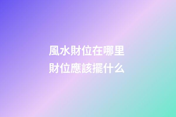 風水財位在哪里 財位應該擺什么